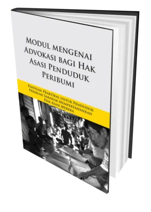 Modul mengenai Advokasi bagi Hak Asasi Penduduk Peribumi: Panduan Praktikal untuk Penduduk Peribumi Sarawak Mempertahankan Hak Asasi Mereka
